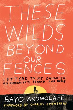 These Wilds Beyond Our Fences Letters to My Daughter on Humanity's Search for Home  9781623171667 Front Cover