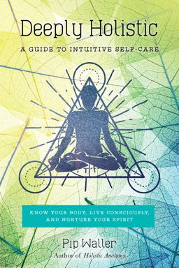 Deeply Holistic A Guide to Intuitive Self-Care: Know Your Body, Live Consciously, and Nurture Yo Ur Spirit  9781623171797 Front Cover