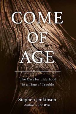 Come of Age The Case for Elderhood in a Time of Trouble  9781623172091 Front Cover