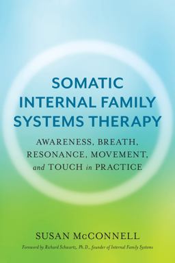 Somatic Internal Family Systems Therapy Awareness, Breath, Resonance, Movement, and Touch in Practice--Endorsed by Top Experts in Therapeutic Healing Modalities  9781623174880 Front Cover