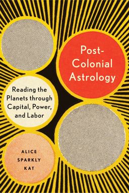 Postcolonial Astrology Reading the Planets Through Capital, Power, and Labor  9781623175306 Front Cover