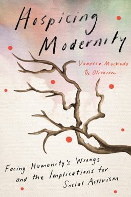 Hospicing Modernity Facing Humanity's Wrongs and the Implications for Social Activism  9781623176242 Front Cover