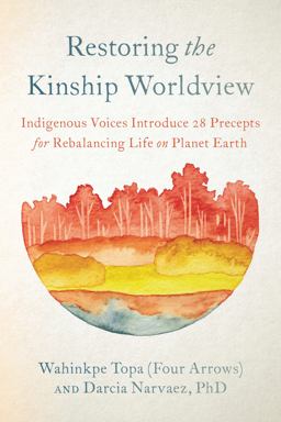 Restoring the Kinship Worldview Indigenous Voices Introduce 28 Precepts for Rebalancing Life on Planet Earth  9781623176426 Front Cover