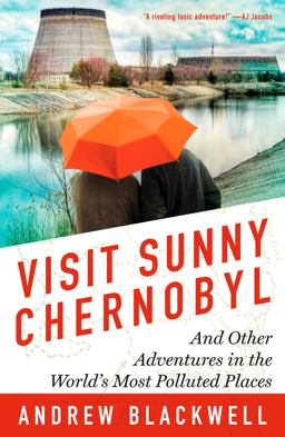 Visit Sunny Chernobyl And Other Adventures in the World's Most Polluted Places  9781623360269 Front Cover