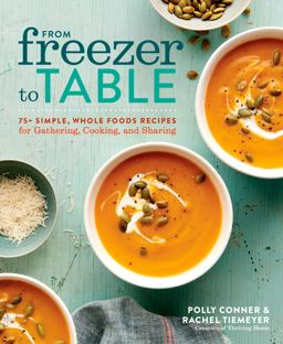 From Freezer to Table 75+ Simple, Whole Foods Recipes for Gathering, Cooking, and Sharing: a Cookbook  9781623368944 Front Cover