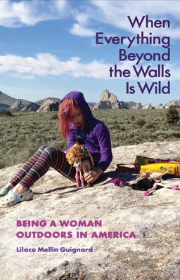 When Everything Beyond the Walls Is Wild Being a Woman Outdoors in America  9781623497644 Front Cover