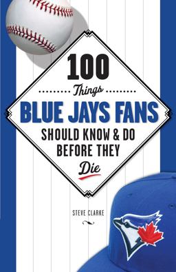 100 Things Blue Jays Fans Should Know and Do Before They Die