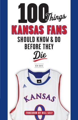 100 Things Kansas Fans Should Know and Do Before They Die
