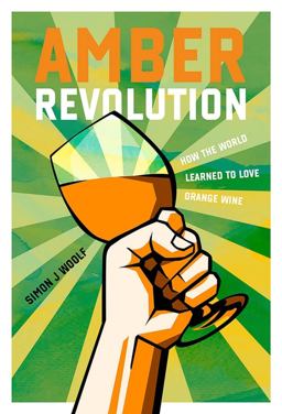 Amber Revolution How the World Learned to Love Orange Wine  9781623719661 Front Cover