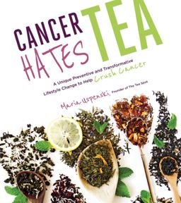 Cancer Hates Tea A Unique Preventive and Transformative Lifestyle Change to Help Crush Cancer  9781624143120 Front Cover