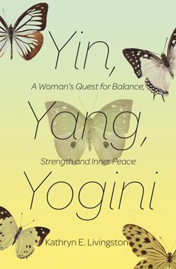 Yin, Yang, Yogini A Woman's Quest for Balance, Strength and Inner Peace  9781624671838 Front Cover