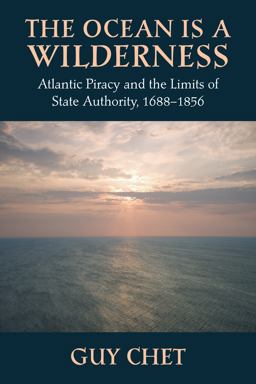 The Ocean Is a Wilderness: Atlantic Piracy and the Limits of State Authority, 1688-1856  9781625340856 Front Cover