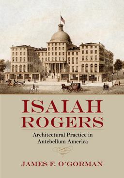 Isaiah Rogers Architectural Practice in Antebellum America  9781625341228 Front Cover