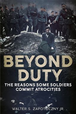 Beyond Duty The Reasons Some Soldiers Commit Atrocities  9781625451125 Front Cover