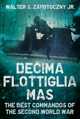 Decima Flottiglia MAS The Best Commandos of the Second World War  9781625451132 Front Cover
