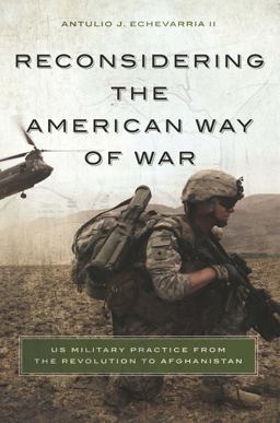 Reconsidering the American Way of War US Military Practice from the Revolution to Afghanistan  9781626160675 Front Cover