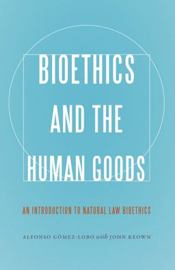 Bioethics and the Human Goods An Introduction to Natural Law Bioethics  9781626161634 Front Cover
