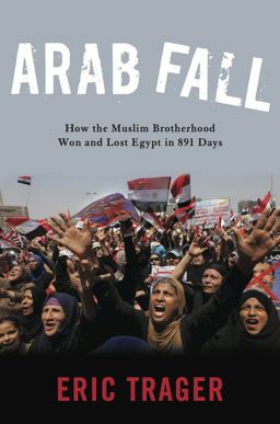 Arab Fall How the Muslim Brotherhood Won and Lost Egypt in 891 Days  9781626163621 Front Cover