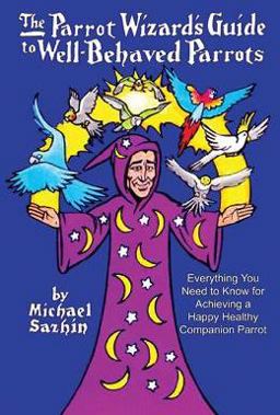 Parrot Wizard's Guide to WellBehaved Parrots  9781626208049 Front Cover