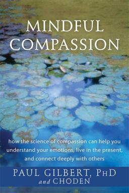 Mindful Compassion How the Science of Compassion Can Help You Understand Your Emotions, Live in the Present, and Connect Deeply with Others  9781626250611 Front Cover