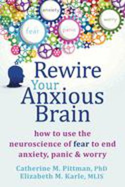 Rewire Your Anxious Brain How to Use the Neuroscience of Fear to End Anxiety, Panic and Worry  9781626251137 Front Cover