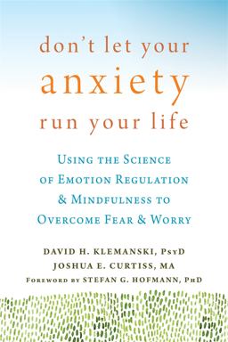 Don't Let Your Anxiety Run Your Life Using the Science of Emotion Regulation and Mindfulness to Overcome Fear and Worry  9781626254169 Front Cover