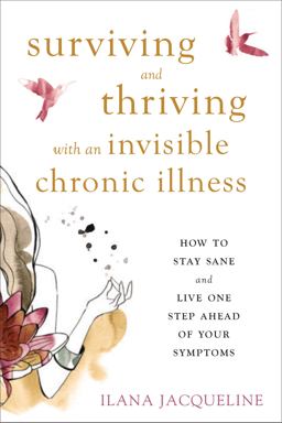 Surviving and Thriving with an Invisible Chronic Illness How to Stay Sane and Live One Step Ahead of Your Symptoms  9781626255999 Front Cover