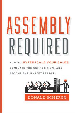Assembly Required How to Hyperscale Your Sales, Dominate the Competition, and Become the Market Leader  9781626344129 Front Cover