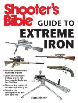 Shooter's Bible Guide to Extreme Iron An Illustrated Reference to Some of the World?s Most Powerful Weapons, from Hand Cannons to Field Artillery  9781626360143 Front Cover