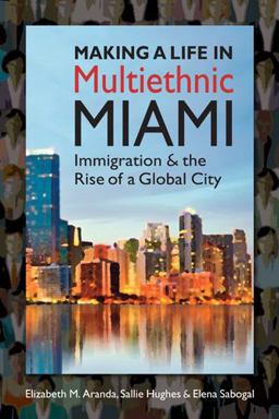 Making a Life in Multiethnic Miami Immigration and the Rise of a Global City  9781626370418 Front Cover