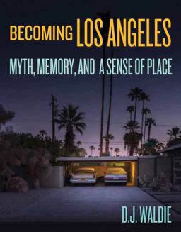 Becoming Los Angeles Myth, Memory, and a Sense of Place  9781626400795 Front Cover
