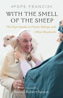 With the Smell of the Sheep The Pope Speaks to Priests, Bishops, and Other Shepherds  9781626982246 Front Cover