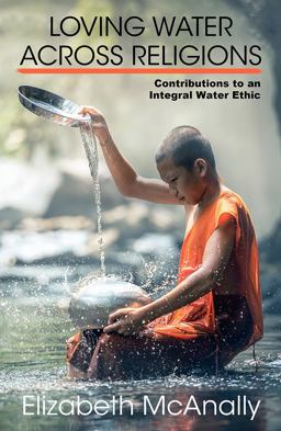 Loving Water Across Religions Contributions to an Integral Water Ethic  9781626983076 Front Cover