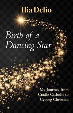 Birth of a Dancing Star My Journey from Cradle Catholic to Cyborg Christian  9781626983472 Front Cover