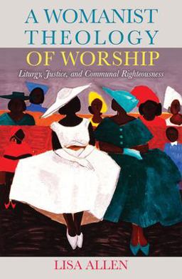 Womanist Theology of Worship Liturgy, Justice, and Communal Righteousness  9781626984448 Front Cover