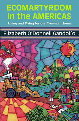 Ecomartyrdom in the Americas Living and Dying for Our Common Home  9781626985124 Front Cover