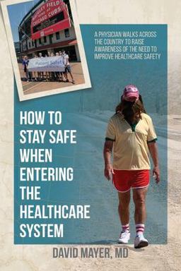 How to Stay Safe When Entering the Healthcare System A Physician Walks Across the Country to Raise Awareness of the Need to Improve Healthcare Safety 1st 9781627344067 Front Cover