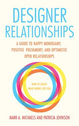 Designer Relationships A Guide to Happy Monogamy, Positive Polyamory, and Optimistic Open Relationships  9781627781473 Front Cover