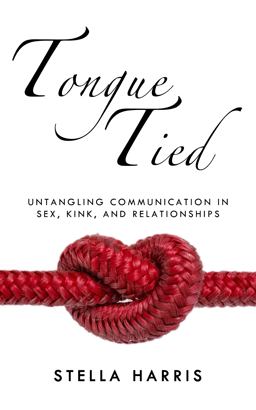 Tongue Tied Untangling Communication in Sex, Kink, and Relationships  9781627782661 Front Cover