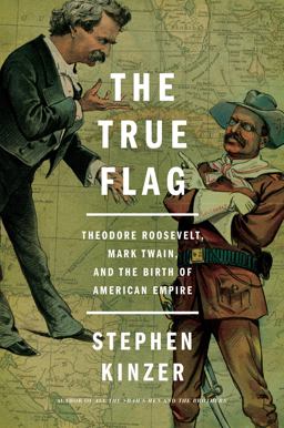 True Flag Theodore Roosevelt, Mark Twain, and the Birth of American Empire  9781627792165 Front Cover