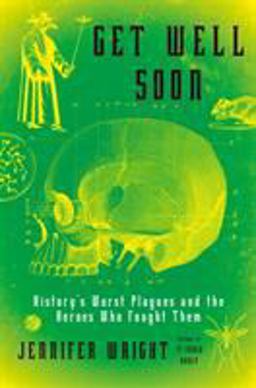 Get Well Soon History's Worst Plagues and the Heroes Who Fought Them  9781627797467 Front Cover