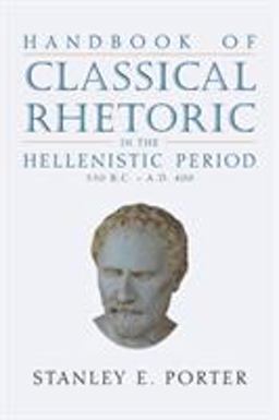 Handbook of Classical Rhetoric in the Hellenistic Period (330 B. C. - A. D. 400)