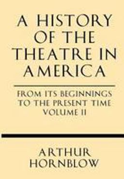 A History of the Theatre in America from Its Beginnings to the Present Time Volume Ii