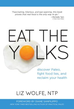Eat the Yolks Discover Paleo, Fight Food Lies, and Reclaim Your Health  9781628600193 Front Cover