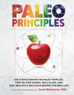 Paleo Principles The Science Behind the Paleo Template, Step-By-Step Guides, Meal Plans, and 200 + Healthy and Delicious Recipes for Real Life  9781628609004 Front Cover