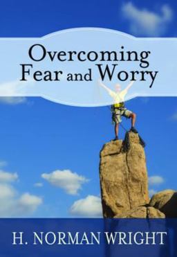 Overcoming Fear and Worry Overcoming Fear and Worry