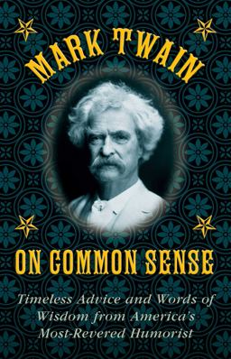 Mark Twain on Common Sense Timeless Advice and Words of Wisdom from America's Most-Revered Humorist  9781628737998 Front Cover