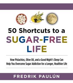 50 Shortcuts to a Sugar-Free Life How Pistachios, Olive Oil, and a Good Night's Sleep Can Help You Overcome Sugar Addiction for a Longer, Healthier Life  9781629144092 Front Cover