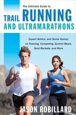 Ultimate Guide to Trail Running and Ultramarathons Expert Advice, and Some Humor, on Training, Competing, Gummi Bears, Snot Rockets, and More  9781629147741 Front Cover