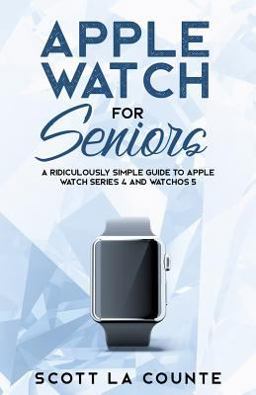 He Ridiculously Simple Seniors Guide to Apple Watch